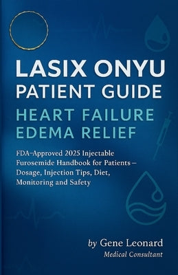 Lasix ONYU Patient Guide. Heart Failure Edema Relief: FDA-Approved 2025 Injectable Furosemide Handbook for Patients - Dosage, Injection Tips, Diet, Mo by Leonard, Gene