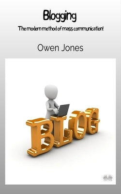Blogging - The Modern Method Of Mass Communication! by Jones, Owen