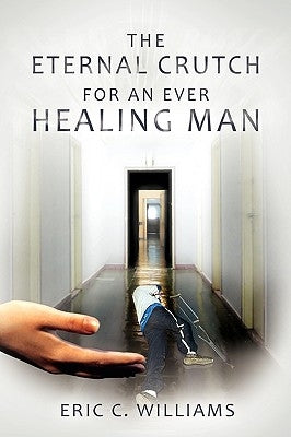 The Eternal Crutch for an Ever Healing Man by Williams, Eric C.