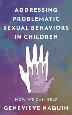 Addressing Problematic Sexual Behaviors in Children: How We Can Help by Naquin, Genevieve