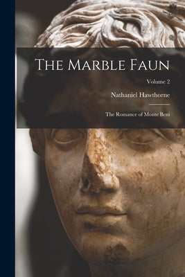 The Marble Faun: The Romance of Monte Beni; Volume 2 by Hawthorne, Nathaniel