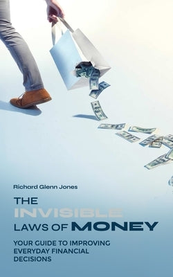 The Invisible Laws of Money: Your Guide to Improving Everyday Financial Decisions by Jones, Richard Glenn