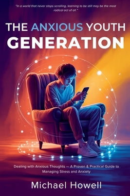 The Anxious Youth Generation: Dealing with Anxious Thoughts - A Proven & Practical Guide to Managing Stress and Anxiety by Howell, Michael