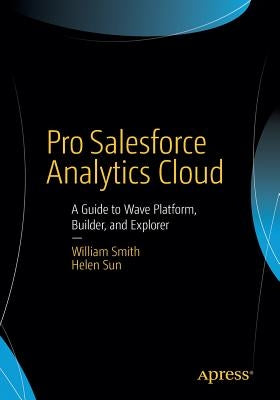 Pro Salesforce Analytics Cloud: A Guide to Wave Platform, Builder, and Explorer by Smith, William
