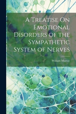 A Treatise On Emotional Disorders of the Sympathetic System of Nerves by Murray, William