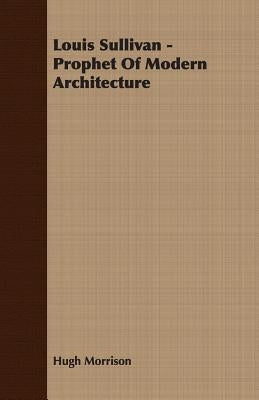 Louis Sullivan - Prophet of Modern Architecture by Morrison, Hugh