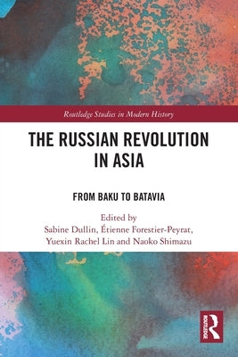 The Russian Revolution in Asia: From Baku to Batavia by Dullin, Sabine