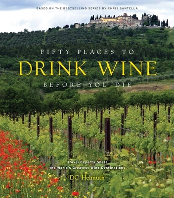 Fifty Places to Drink Wine Before You Die: Travel Experts Share the World's Greatest Wine Destinations by Helmuth, DC