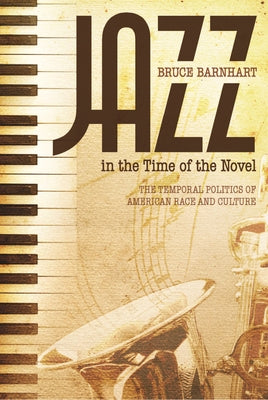 Jazz in the Time of the Novel: The Temporal Politics of American Race and Culture by Barnhart, Bruce Evan