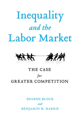 Inequality and the Labor Market: The Case for Greater Competition by Block, Sharon