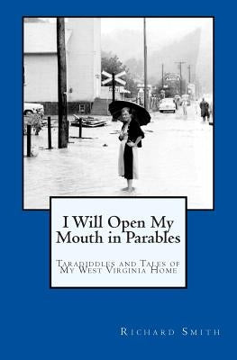 I Will Open My Mouth in Parables: Taradiddles and Tales of My West Virginia Home by Smith Jr, Richard E.