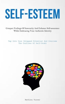 Self-Esteem: Conquer Feelings Of Insecurity And Enhance Self-assurance While Embracing Your Authentic Identity (Tap Into Your Untap by Turner, Mathieu