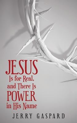 Jesus Is for Real, and There Is Power in His Name by Gaspard, Jerry