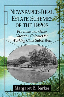 Newspaper-Real Estate Schemes of the 1920s: Pell Lake and Other Vacation Colonies for Working Class Subscribers by Barker, Margaret B.