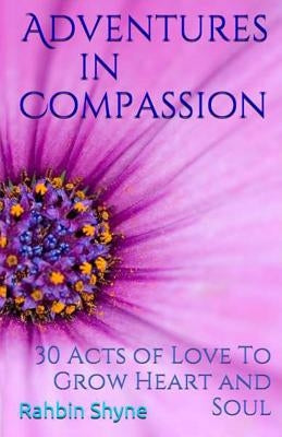 Adventures in Compassion. 30 Acts of Love to Grow Heart and Soul: Make Love Every Day by Shyne, Rahbin