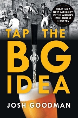 Tap the Big Idea: Creating a New Category in the World's (Second) Oldest Industry by Goodman, Josh
