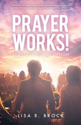 Prayer Works!: Silence Is Not an Option by Brock, Lisa R.