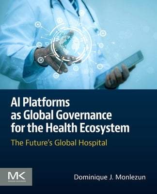 AI Platforms as Global Governance for the Health Ecosystem: The Future's Global Hospital by Monlezun, Dominique J.