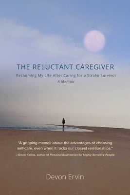 The Reluctant Caregiver: Reclaiming My Life After Caring for a Stroke Survivor - A Memoir by Ervin, Devon