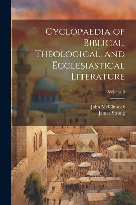 Cyclopaedia of Biblical, Theological, and Ecclesiastical Literature; Volume 8 by McClintock, John 1814-1870