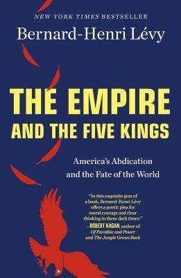 The Empire and the Five Kings: America's Abdication and the Fate of the World by Lévy, Bernard-Henri