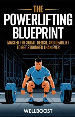 The Power Lifting Blueprint: Master the Squat, Bench, and Deadlift to Get Stronger Than Ever by Boost, Well