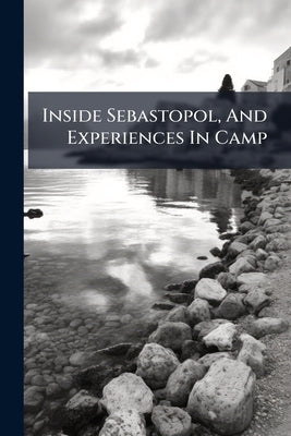 Inside Sebastopol, And Experiences In Camp by Anonymous