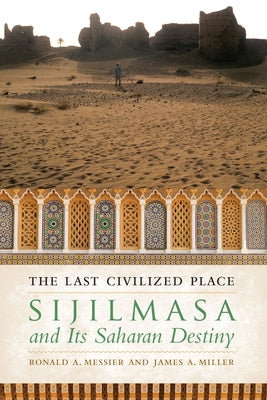 The Last Civilized Place: Sijilmasa and Its Saharan Destiny by Messier, Ronald A.