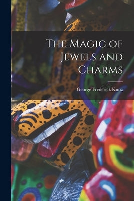 The Magic of Jewels and Charms by Kunz, George Frederick