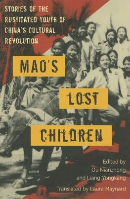 Mao's Lost Children: The Stories of Those Who Were Rusticated During the Cultural Revolution by Nianzhong, Ou
