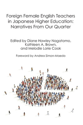 Foreign Female English Teachers in Japanese Higher Education: Narratives from our Quarter by Brown, Kathleen A.