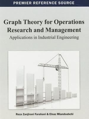 Graph Theory for Operations Research and Management: Applications in Industrial Engineering by Farahani, Reza Zanjirani