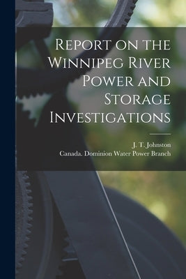 Report on the Winnipeg River Power and Storage Investigations [microform] by Johnston, J. T. (John Thomas) B. 1883