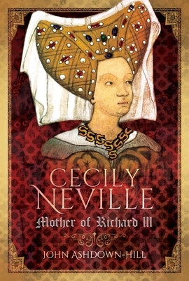 Cecily Neville: Mother of Richard III by Ashdown-Hill, John