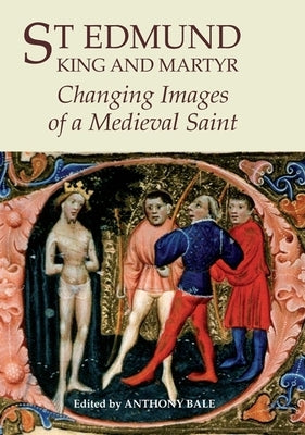 St Edmund, King and Martyr: Changing Images of a Medieval Saint by Bale, Anthony