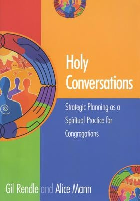 Holy Conversations: Strategic Planning as a Spiritual Practice for Congregations by Rendle, Gil