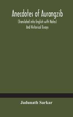 Anecdotes Of Aurangzib (Translated Into English With Notes) And Historical Essays by Jadunath Sarkar