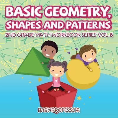 Basic Geometry, Shapes and Patterns 2nd Grade Math Workbook Series Vol 6 by Baby Professor