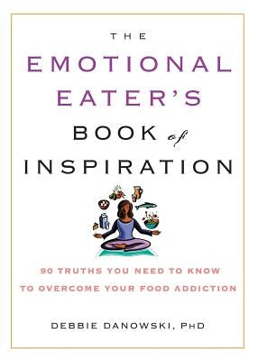 The Emotional Eater's Book of Inspiration: 90 Truths You Need to Know to Overcome Your Food Addiction by Danowski, Debbie