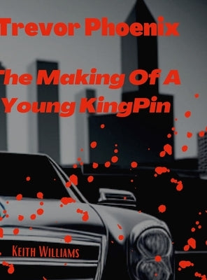 Trevor Phoenix: The Making Of A Young KingPin by Williams, Keith