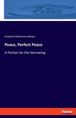 Peace, Perfect Peace: A Portion for the Sorrowing by Meyer, Frederick Brotherton