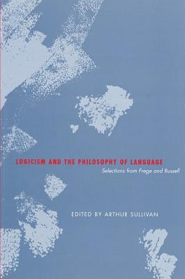 Logicism and the Philosophy of Language: Selections from Frege and Russell by Sullivan, Arthur