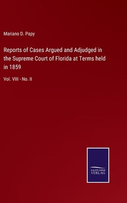 Reports of Cases Argued and Adjudged in the Supreme Court of Florida at Terms held in 1859: Vol. VIII - No. II by Papy, Mariano D.