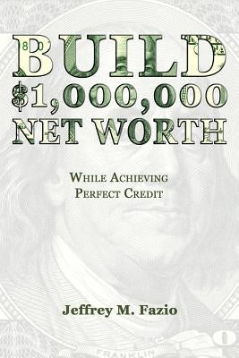 Build Million-Dollar Net Worth: While Achieving Perfect Credit by Fazio, Jeffrey M.
