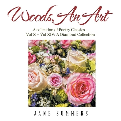 Woods, an Art: A Collection of Poetry Classics - Vol X - Vol Ix a Diamond Collection by Summers, Jane