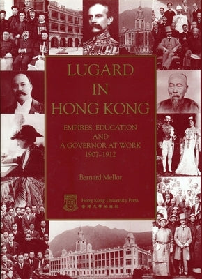 Lugard in Hong Kong: Empires, Education and a Governor at Work 1907-1912 by Mellor, Bernard