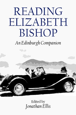 Reading Elizabeth Bishop: An Edinburgh Companion by Ellis, Jonathan
