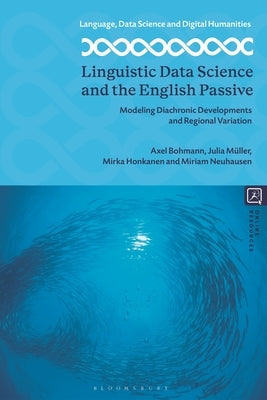 Linguistic Data Science and the English Passive: Modeling Diachronic Developments and Regional Variation by Bohmann, Axel
