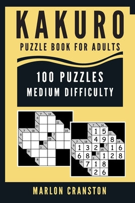 Kakuro Puzzle Book For Adults: 100 Puzzles Medium Difficulty for Intermediate Kakuro Lovers To Enjoy by Cranston, Marlon