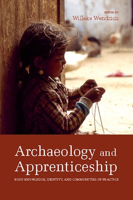 Archaeology and Apprenticeship: Body Knowledge, Identity, and Communities of Practice by Wendrich, Willeke